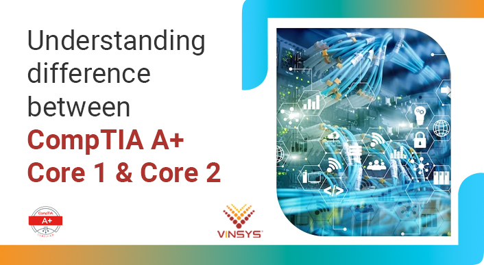 Understanding difference between CompTIA A+ Core 1 and Core 2-vinsys